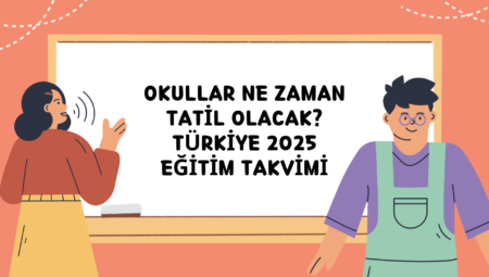 Okullar Ne Zaman Tatil Olacak? Türkiye 2025 Eğitim Takvimi 15 Tatil